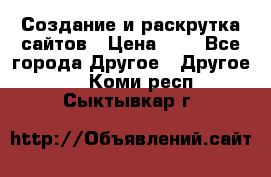 Создание и раскрутка сайтов › Цена ­ 1 - Все города Другое » Другое   . Коми респ.,Сыктывкар г.